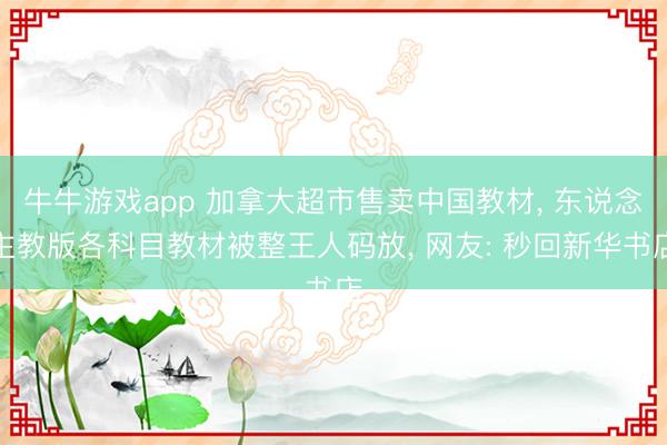 牛牛游戏app 加拿大超市售卖中国教材, 东说念主教版各科目教材被整王人码放, 网友: 秒回新华书店