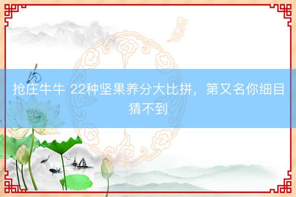 抢庄牛牛 22种坚果养分大比拼，第又名你细目猜不到