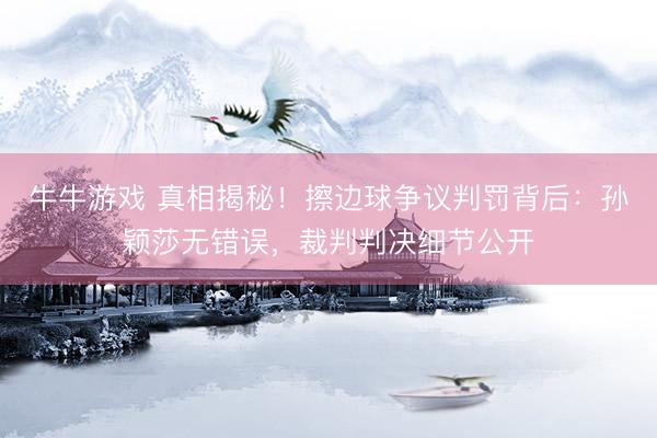 牛牛游戏 真相揭秘！擦边球争议判罚背后：孙颖莎无错误，裁判判决细节公开