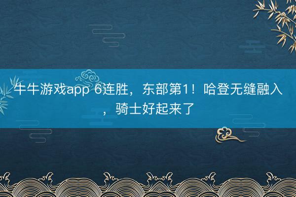 牛牛游戏app 6连胜，东部第1！哈登无缝融入，骑士好起来了