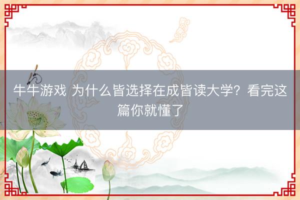 牛牛游戏 为什么皆选择在成皆读大学？看完这篇你就懂了
