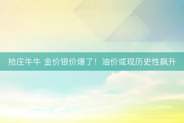 抢庄牛牛 金价银价爆了！油价或现历史性飙升