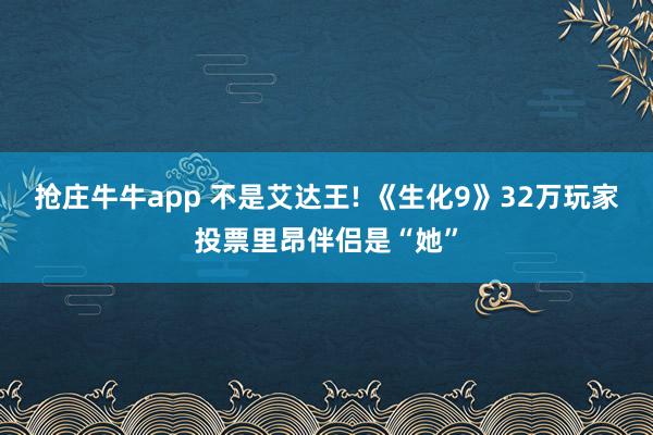 抢庄牛牛app 不是艾达王! 《生化9》32万玩家投票里昂伴侣是“她”