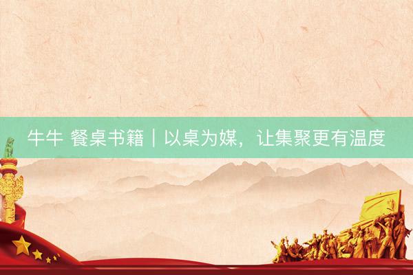 牛牛 餐桌书籍｜以桌为媒，让集聚更有温度