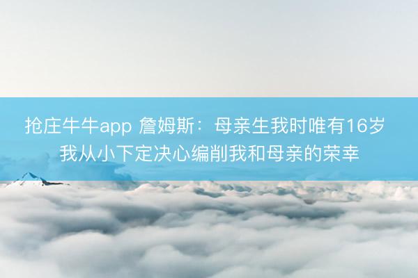 抢庄牛牛app 詹姆斯：母亲生我时唯有16岁 我从小下定决心编削我和母亲的荣幸