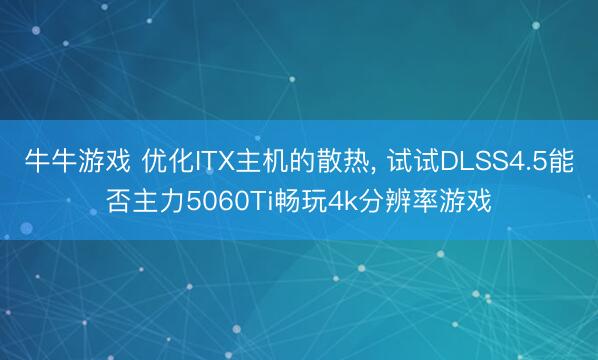 牛牛游戏 优化ITX主机的散热, 试试DLSS4.5能否主力5060Ti畅玩4k分辨率游戏