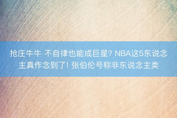 抢庄牛牛 不自律也能成巨星? NBA这5东说念主真作念到了! 张伯伦号称非东说念主类