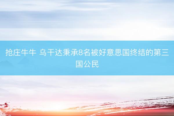 抢庄牛牛 乌干达秉承8名被好意思国终结的第三国公民