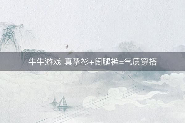 牛牛游戏 真挚衫+阔腿裤=气质穿搭