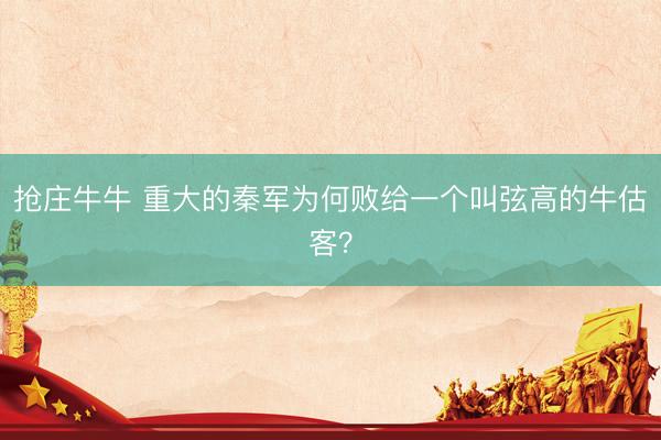 抢庄牛牛 重大的秦军为何败给一个叫弦高的牛估客？