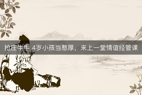 抢庄牛牛 4岁小孩当憨厚，来上一堂情谊经管课