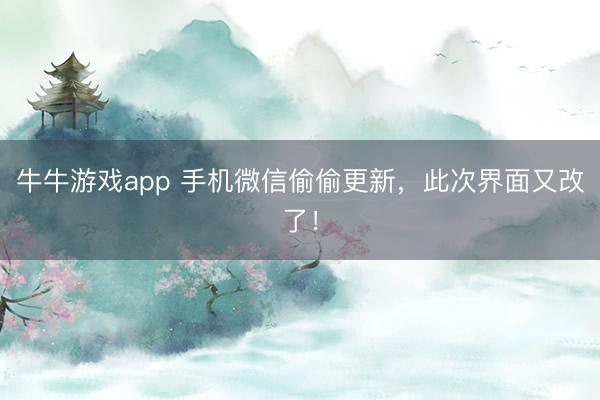 牛牛游戏app 手机微信偷偷更新，此次界面又改了！
